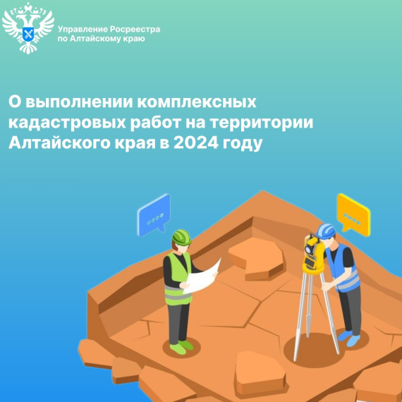 О выполнении комплексных кадастровых работ на территории Алтайского края в 2024 году. О выполнении комплексных кадастровых работ на территории Алтайского края в 2024 году.